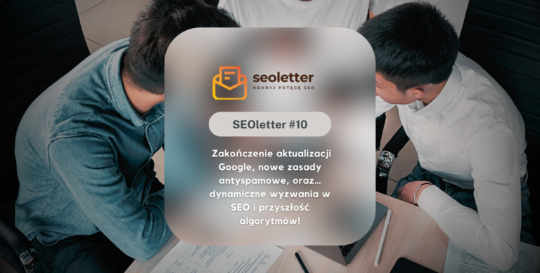 [SEOletter#10] Zakończenie aktualizacji Google, nowe zasady antyspamowe, oraz… dynamiczne wyzwania w SEO i przyszłość algorytmów!