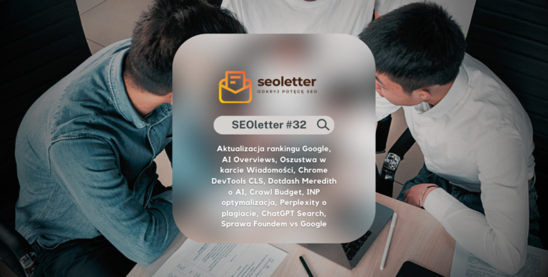 [SEOletter] #32: Aktualizacja rankingu Google, AI Overviews, Oszustwa w karcie Wiadomości, Chrome DevTools CLS, Dotdash Meredith o AI, Crawl Budget, INP optymalizacja, Perplexity o plagiacie, ChatGPT Search, Sprawa Foundem vs Google