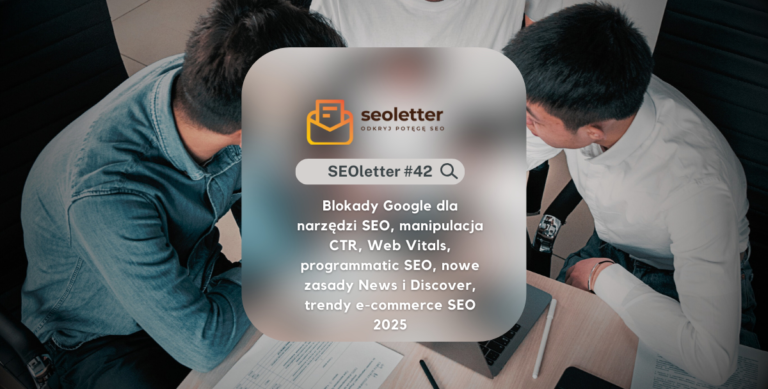 [SEOletter #42] Blokady Google dla narzędzi SEO, manipulacja CTR, Web Vitals, programmatic SEO, nowe zasady News i Discover, trendy e-commerce SEO 2025